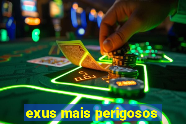 exus mais perigosos