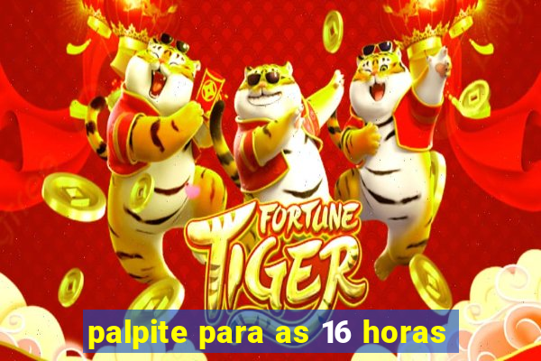 palpite para as 16 horas