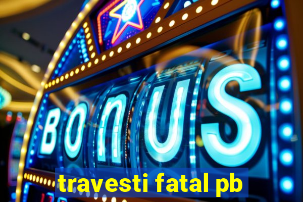 travesti fatal pb