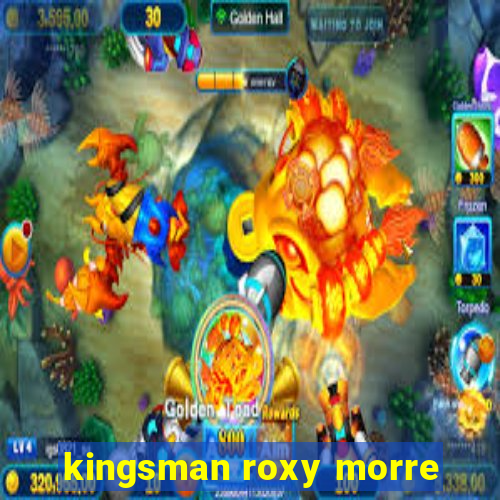 kingsman roxy morre