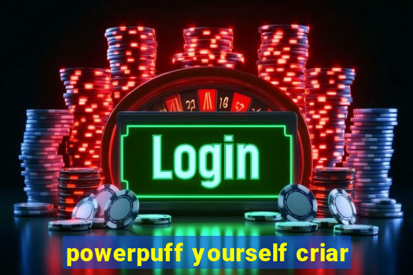 powerpuff yourself criar