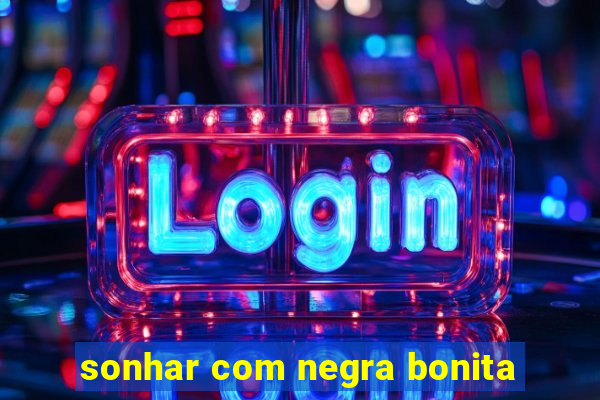 sonhar com negra bonita