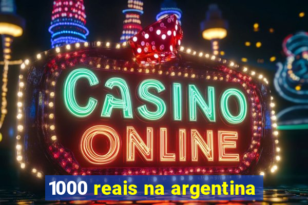 1000 reais na argentina