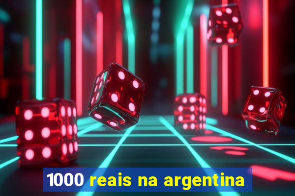 1000 reais na argentina