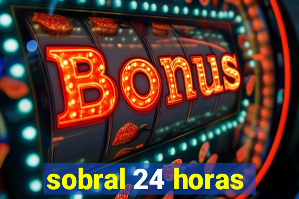 sobral 24 horas