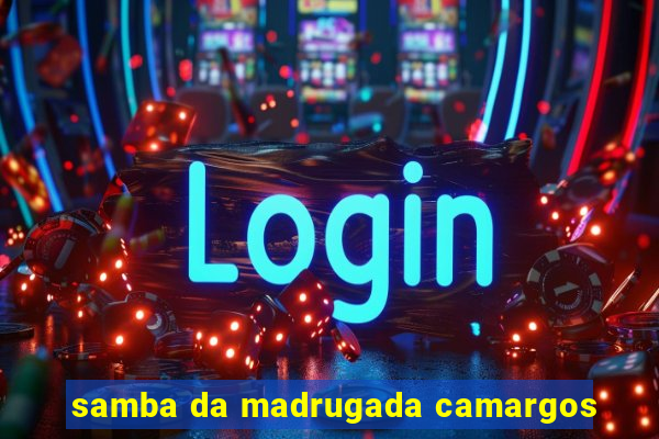 samba da madrugada camargos