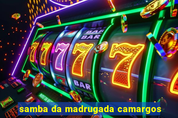 samba da madrugada camargos