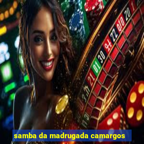 samba da madrugada camargos