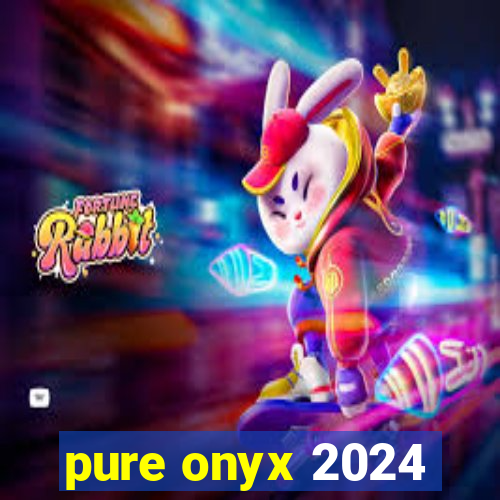 pure onyx 2024