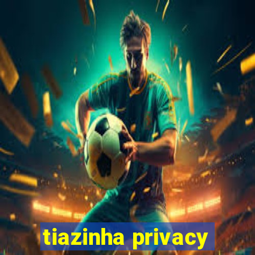 tiazinha privacy