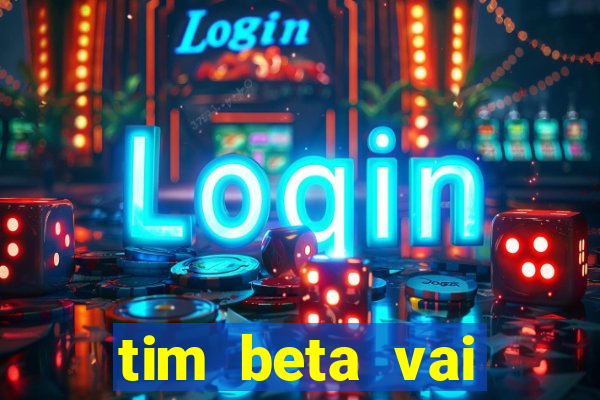 tim beta vai acabar 2024