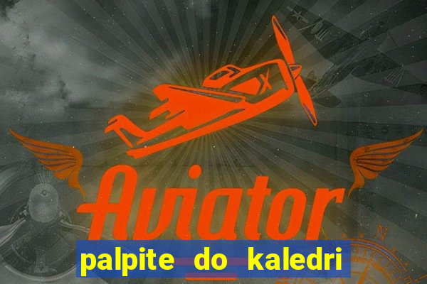 palpite do kaledri para o jogo do bicho