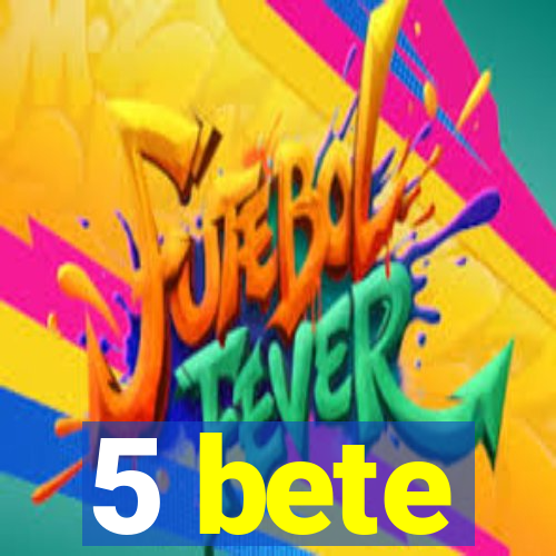 5 bete