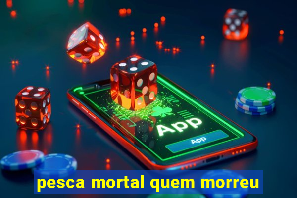 pesca mortal quem morreu