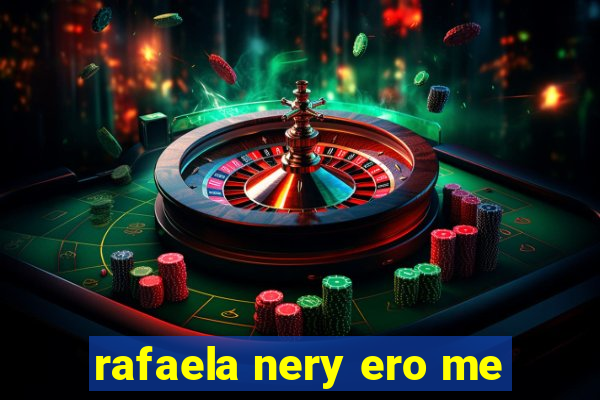 rafaela nery ero me