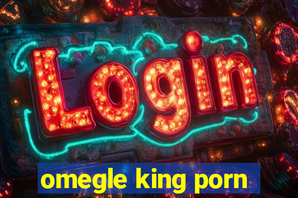 omegle king porn