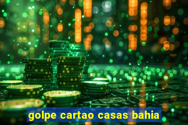 golpe cartao casas bahia