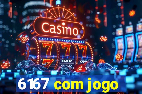6167 com jogo