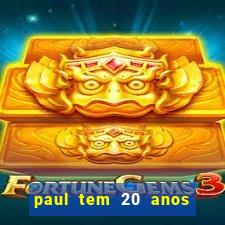 paul tem 20 anos de idade