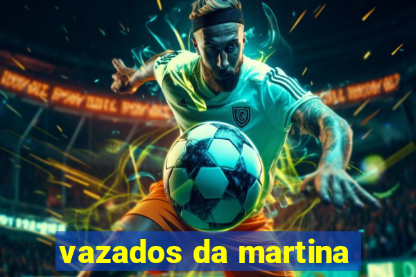 vazados da martina