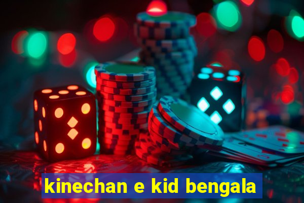 kinechan e kid bengala