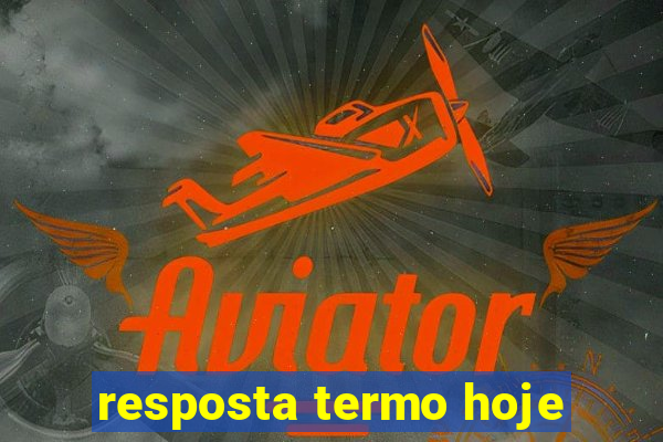 resposta termo hoje