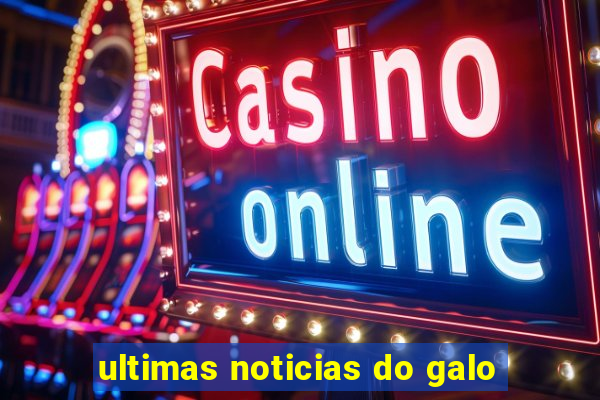 ultimas noticias do galo