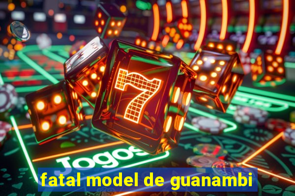 fatal model de guanambi