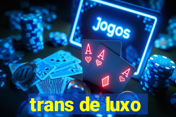 trans de luxo