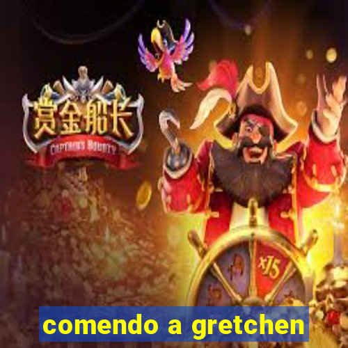 comendo a gretchen