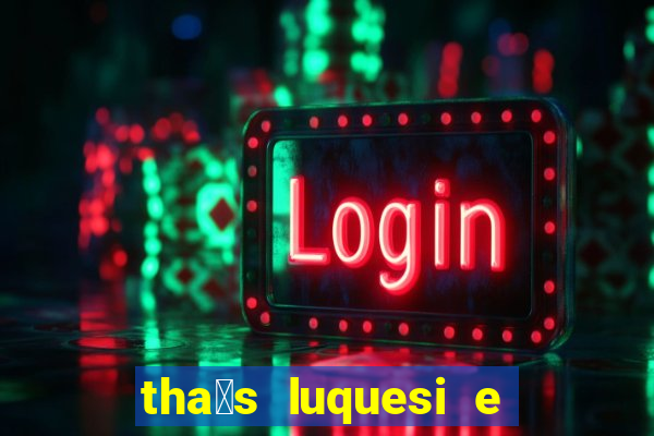 tha铆s luquesi e filha de beth luquesi
