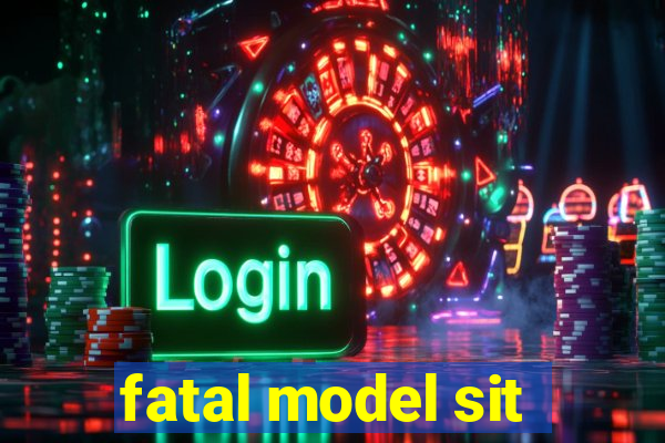 fatal model sit