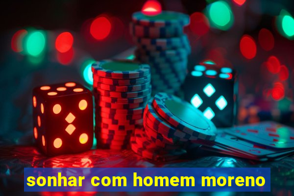 sonhar com homem moreno