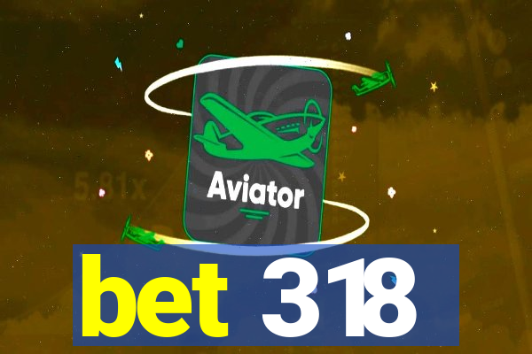 bet 318