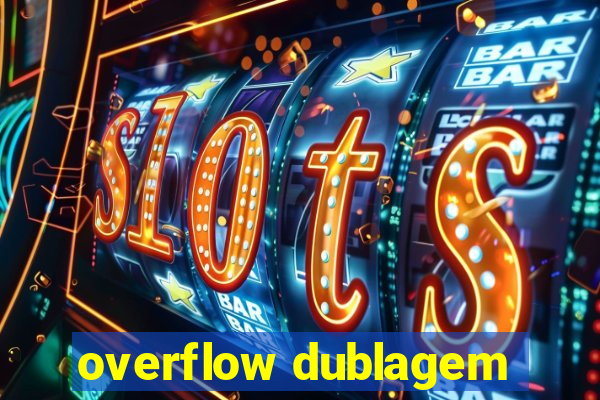 overflow dublagem