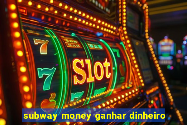 subway money ganhar dinheiro