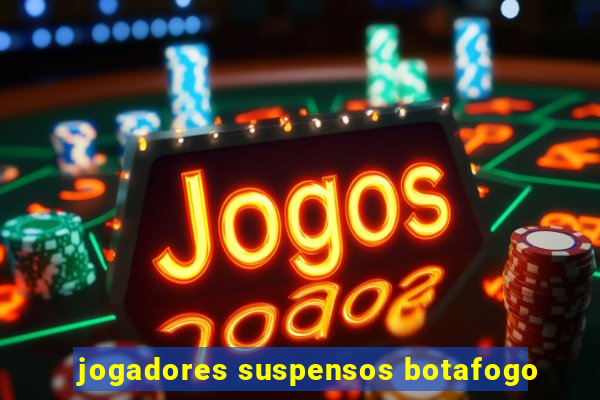 jogadores suspensos botafogo