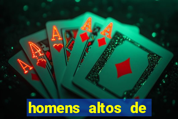 homens altos de pau grande