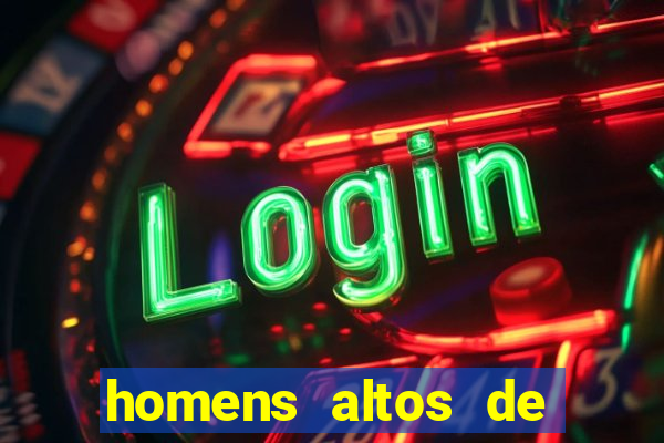 homens altos de pau grande