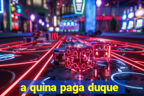 a quina paga duque