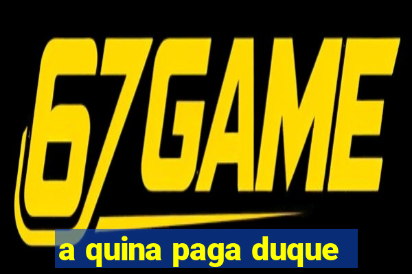 a quina paga duque