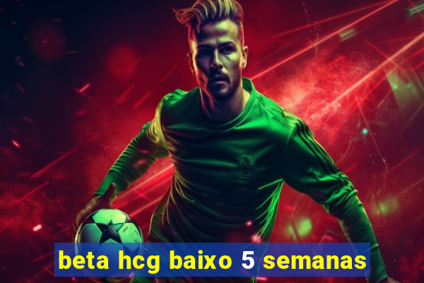 beta hcg baixo 5 semanas