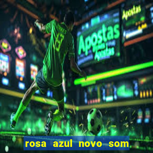 rosa azul novo som letra rosa azul novo som