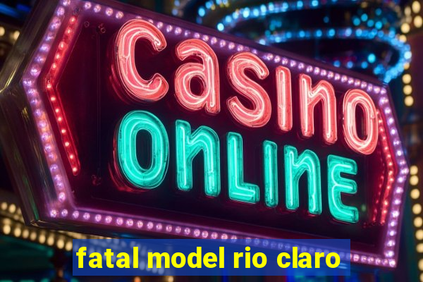 fatal model rio claro
