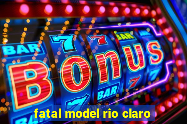 fatal model rio claro