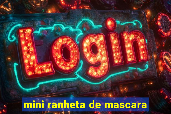 mini ranheta de mascara