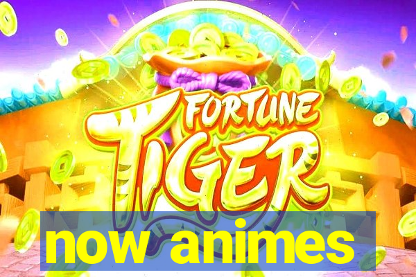now animes