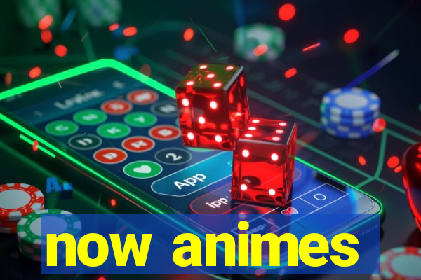 now animes