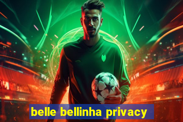 belle bellinha privacy