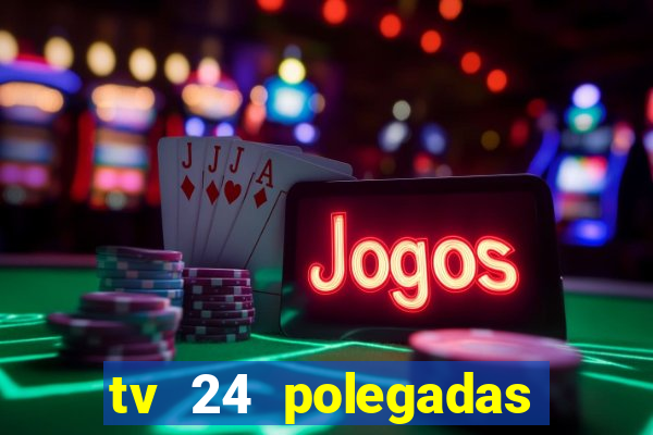 tv 24 polegadas casas bahia